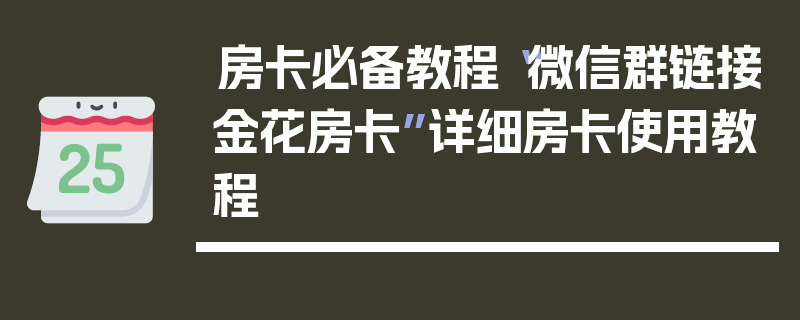 房卡必备教程“微信群链接金花房卡”详细房卡使用教程