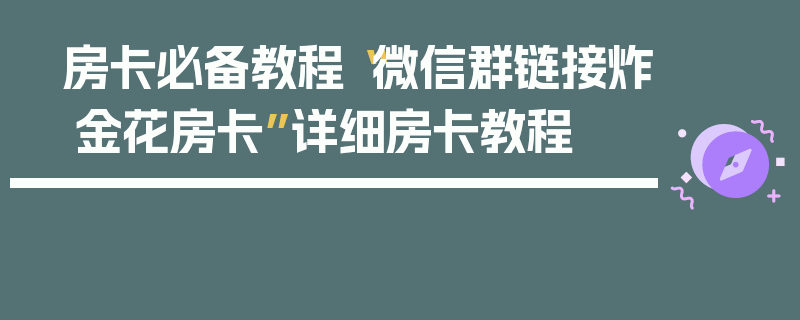 房卡必备教程“微信群链接炸 金花房卡”详细房卡教程