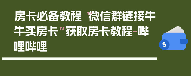 房卡必备教程“微信群链接牛牛买房卡”获取房卡教程-哔哩哔哩