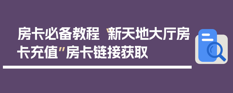 房卡必备教程“新天地大厅房卡充值”房卡链接获取