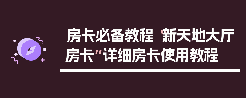 房卡必备教程“新天地大厅房卡”详细房卡使用教程