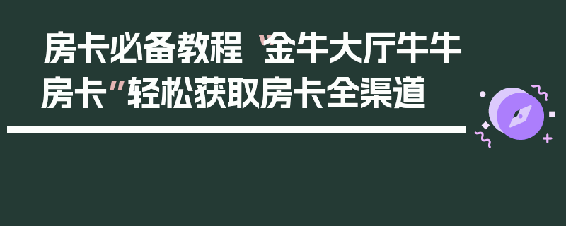 房卡必备教程“金牛大厅牛牛房卡”轻松获取房卡全渠道