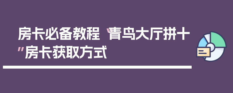房卡必备教程“青鸟大厅拼十”房卡获取方式