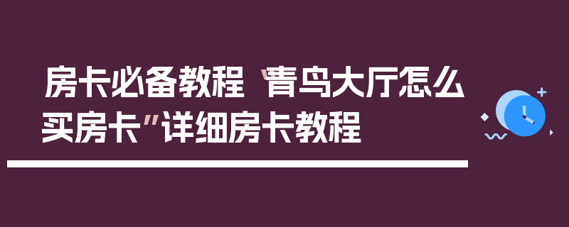 房卡必备教程“青鸟大厅怎么买房卡”详细房卡教程