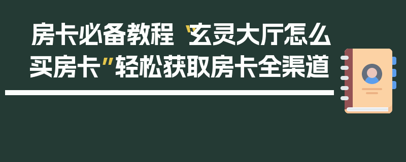 房卡必备教程“玄灵大厅怎么买房卡”轻松获取房卡全渠道