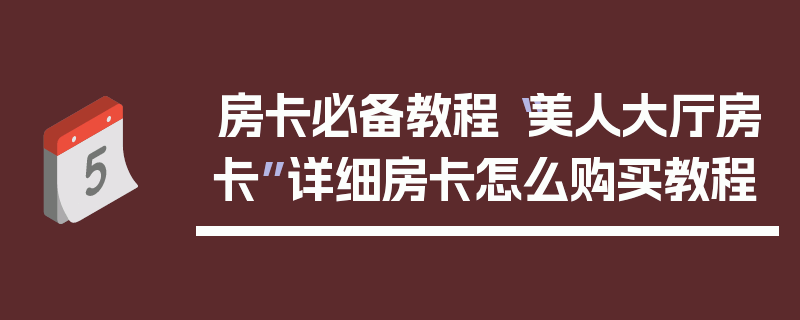 房卡必备教程“美人大厅房卡”详细房卡怎么购买教程