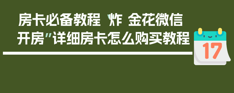 房卡必备教程“炸 金花微信开房”详细房卡怎么购买教程