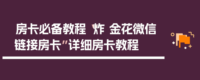 房卡必备教程“炸 金花微信链接房卡”详细房卡教程