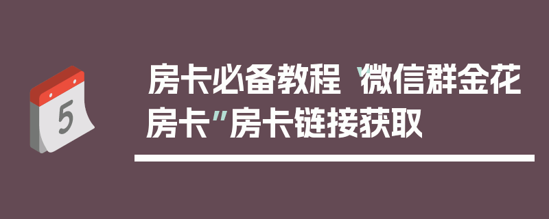 房卡必备教程“微信群金花房卡”房卡链接获取