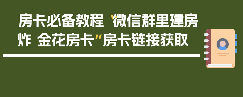房卡必备教程“微信群里建房炸 金花房卡”房卡链接获取
