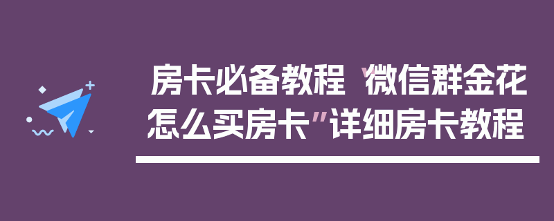 房卡必备教程“微信群金花怎么买房卡”详细房卡教程