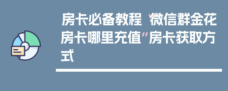 房卡必备教程“微信群金花房卡哪里充值”房卡获取方式