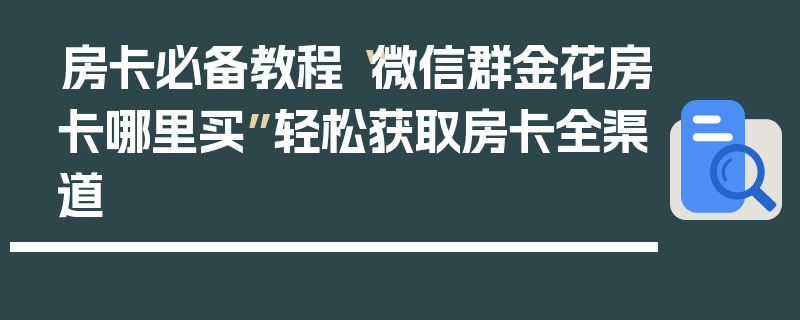 房卡必备教程“微信群金花房卡哪里买”轻松获取房卡全渠道