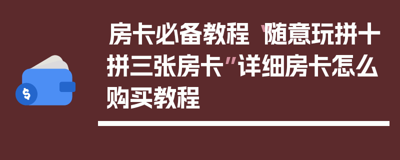 房卡必备教程“随意玩拼十拼三张房卡”详细房卡怎么购买教程