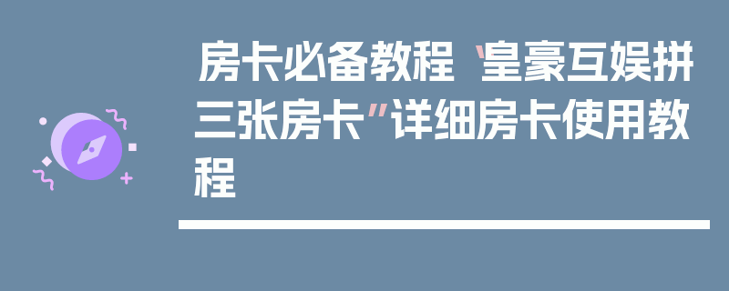 房卡必备教程“皇豪互娱拼三张房卡”详细房卡使用教程