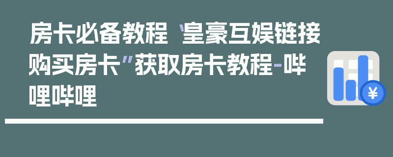 房卡必备教程“皇豪互娱链接购买房卡”获取房卡教程-哔哩哔哩