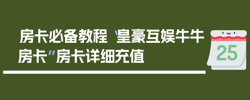 房卡必备教程“皇豪互娱牛牛房卡”房卡详细充值
