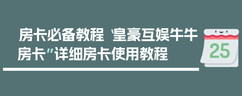 房卡必备教程“皇豪互娱牛牛房卡”详细房卡使用教程