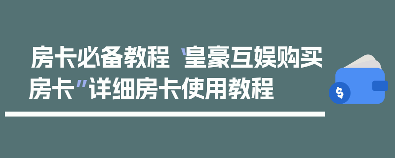 房卡必备教程“皇豪互娱购买房卡”详细房卡使用教程