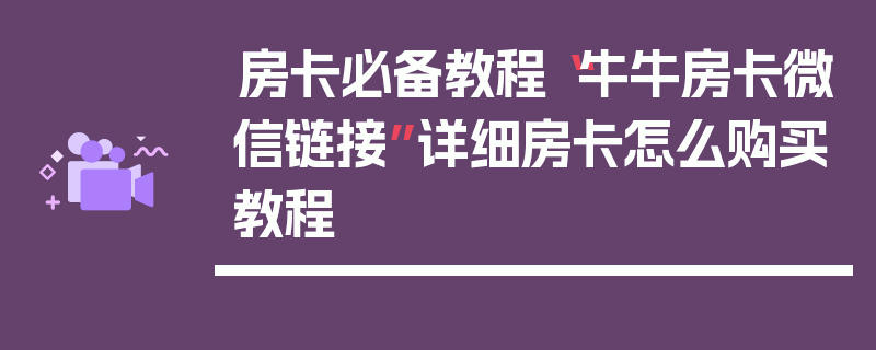房卡必备教程“牛牛房卡微信链接”详细房卡怎么购买教程