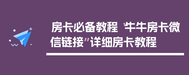 房卡必备教程“牛牛房卡微信链接”详细房卡教程