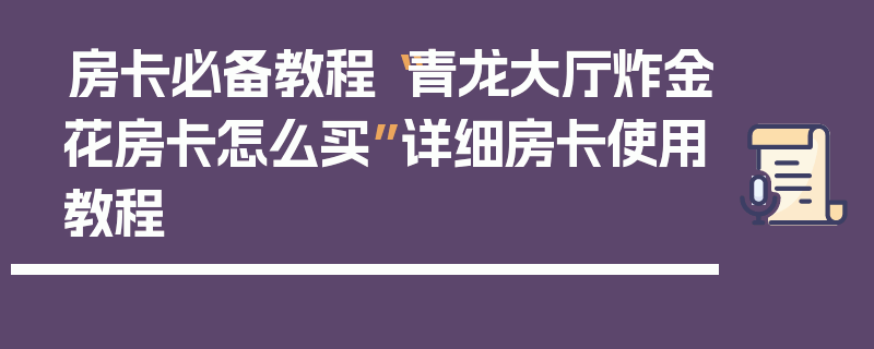 房卡必备教程“青龙大厅炸金花房卡怎么买”详细房卡使用教程