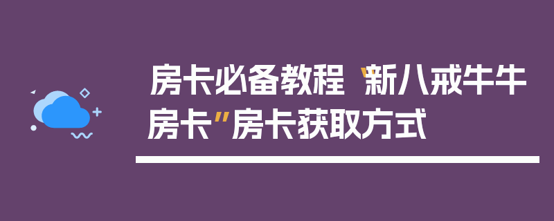 房卡必备教程“新八戒牛牛房卡”房卡获取方式