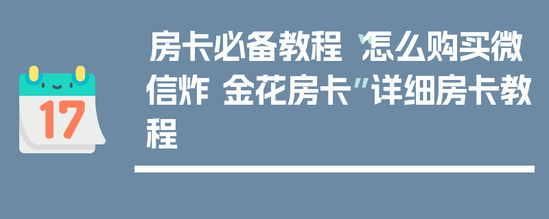 房卡必备教程“怎么购买微信炸 金花房卡”详细房卡教程