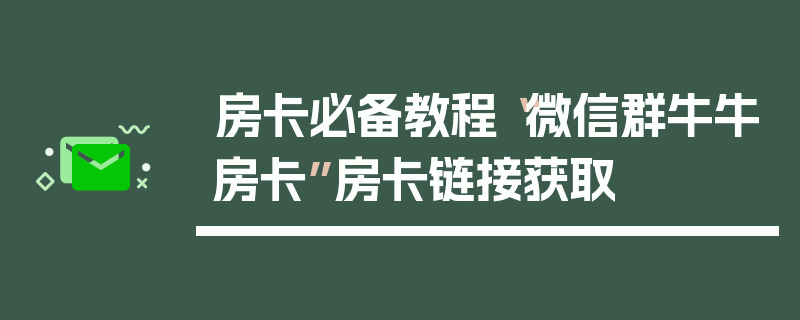 房卡必备教程“微信群牛牛房卡”房卡链接获取