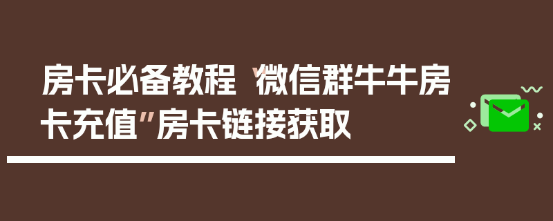 房卡必备教程“微信群牛牛房卡充值”房卡链接获取
