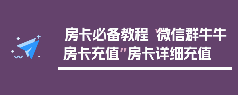 房卡必备教程“微信群牛牛房卡充值”房卡详细充值