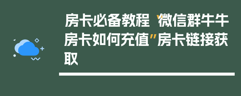 房卡必备教程“微信群牛牛房卡如何充值”房卡链接获取