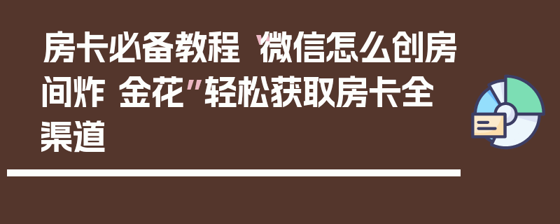 房卡必备教程“微信怎么创房间炸 金花”轻松获取房卡全渠道