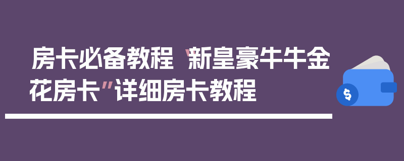 房卡必备教程“新皇豪牛牛金花房卡”详细房卡教程