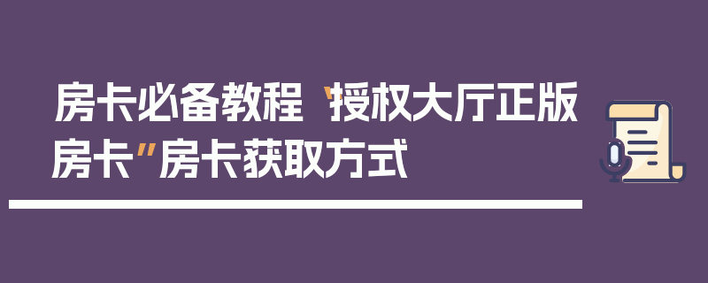 房卡必备教程“授权大厅正版房卡”房卡获取方式