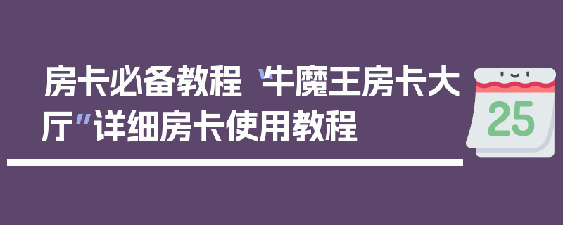 房卡必备教程“牛魔王房卡大厅”详细房卡使用教程