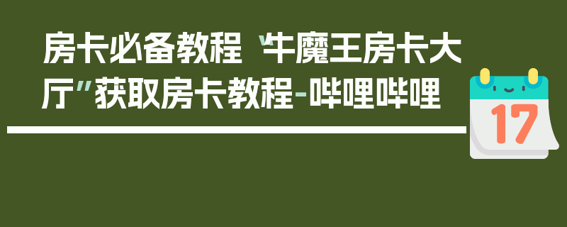 房卡必备教程“牛魔王房卡大厅”获取房卡教程-哔哩哔哩