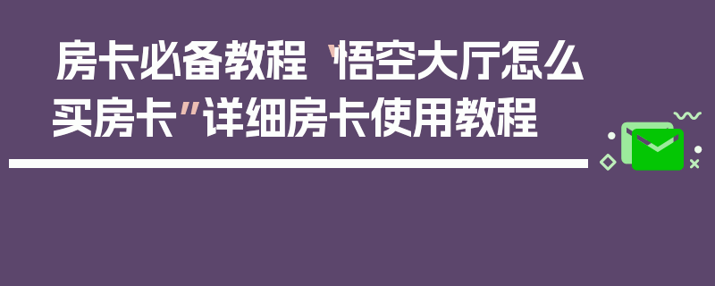 房卡必备教程“悟空大厅怎么买房卡”详细房卡使用教程