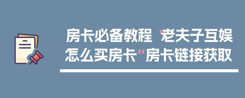房卡必备教程“老夫子互娱怎么买房卡”房卡链接获取