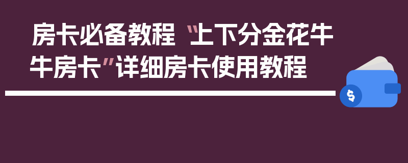 房卡必备教程“上下分金花牛牛房卡”详细房卡使用教程