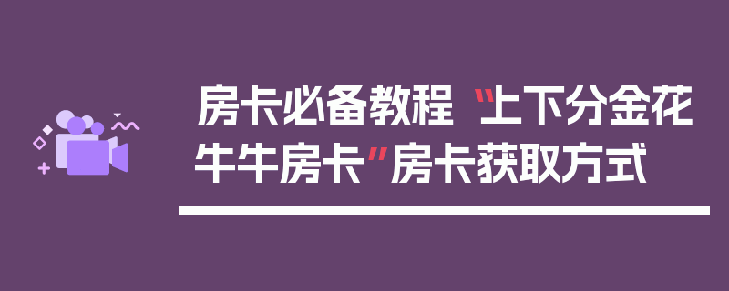 房卡必备教程“上下分金花牛牛房卡”房卡获取方式