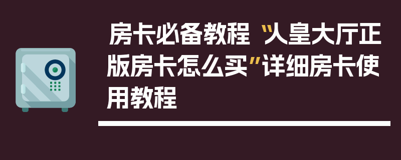 房卡必备教程“人皇大厅正版房卡怎么买”详细房卡使用教程