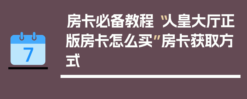 房卡必备教程“人皇大厅正版房卡怎么买”房卡获取方式