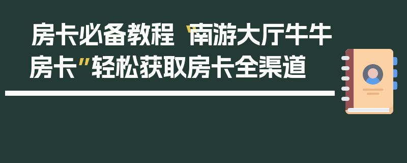 房卡必备教程“南游大厅牛牛房卡”轻松获取房卡全渠道