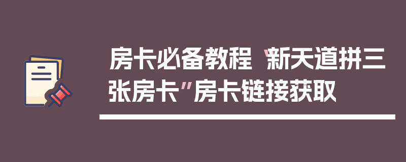 房卡必备教程“新天道拼三张房卡”房卡链接获取