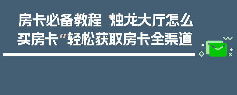 房卡必备教程“烛龙大厅怎么买房卡”轻松获取房卡全渠道