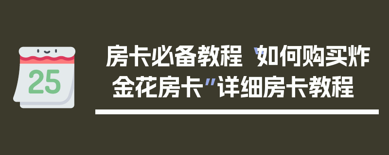 房卡必备教程“如何购买炸 金花房卡”详细房卡教程