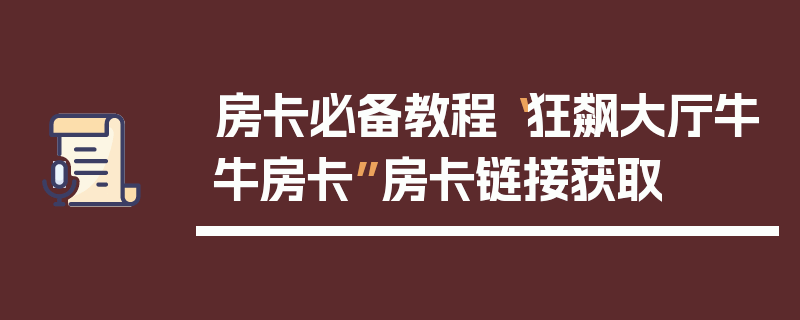 房卡必备教程“狂飙大厅牛牛房卡”房卡链接获取