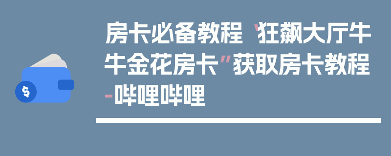 房卡必备教程“狂飙大厅牛牛金花房卡”获取房卡教程-哔哩哔哩