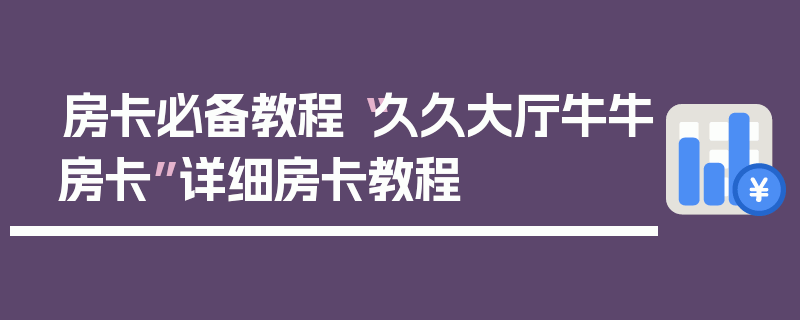 房卡必备教程“久久大厅牛牛房卡”详细房卡教程